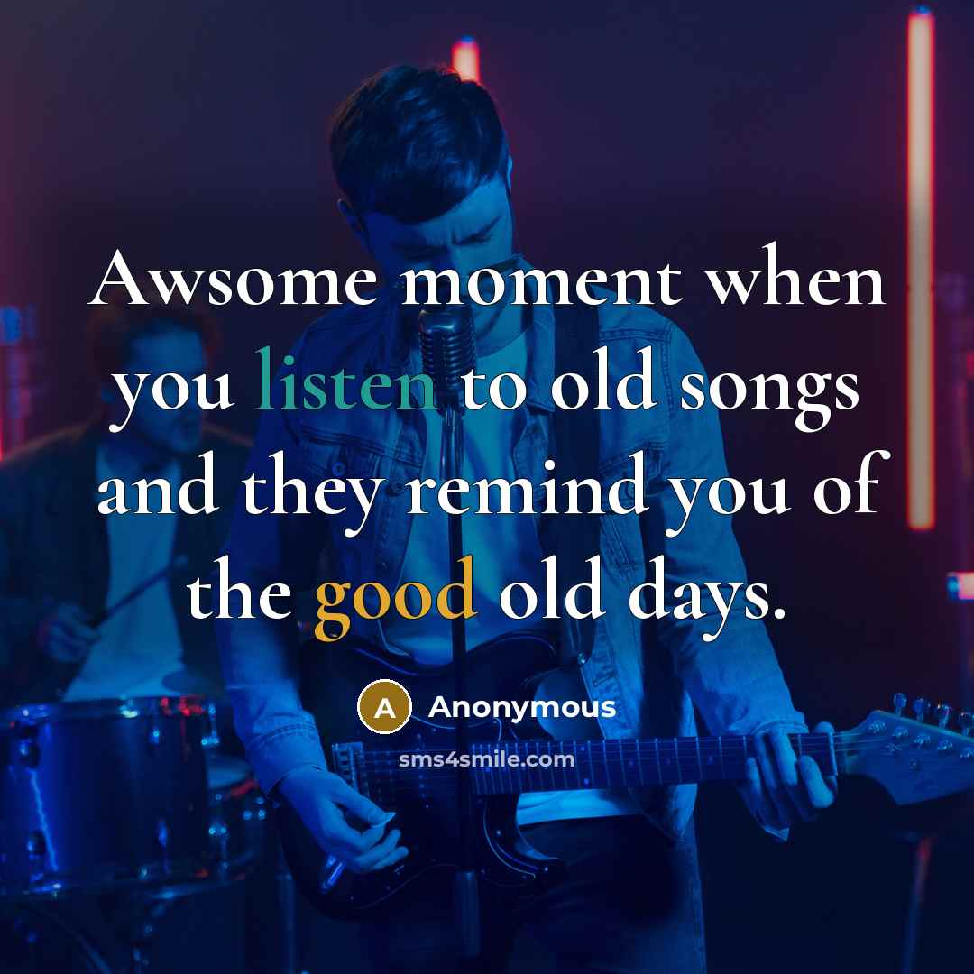 “Awsome moment when you listen to old songs and they remind you of the good old days.” quote by Anonymous