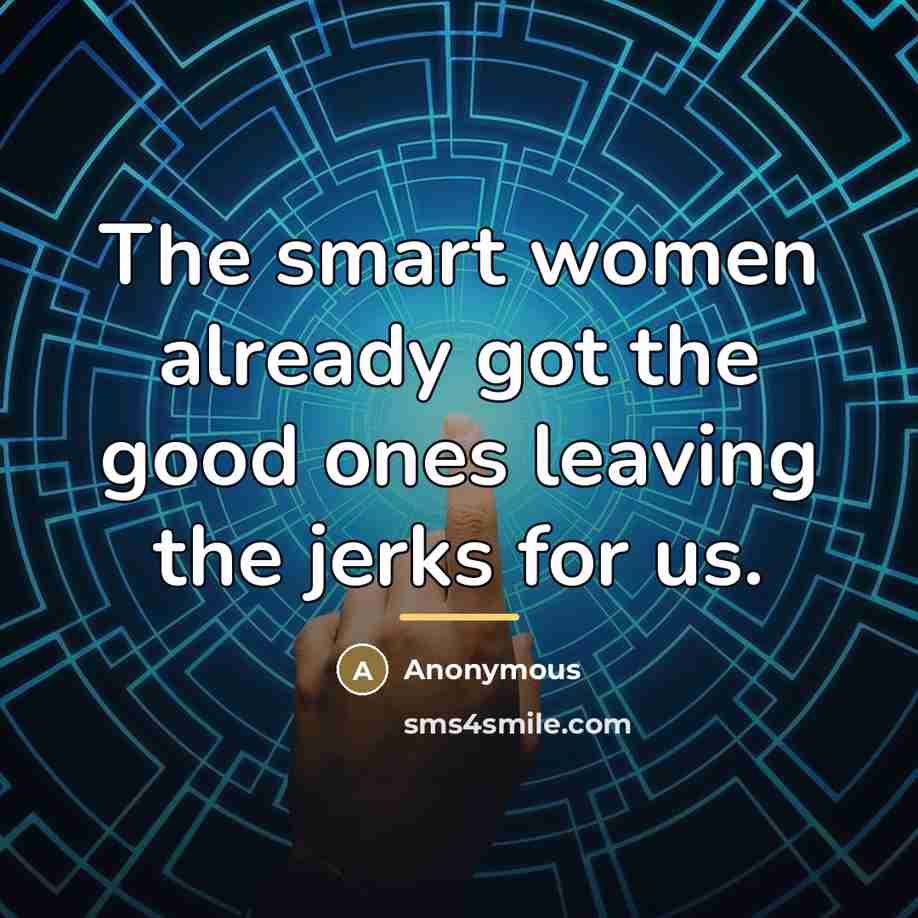 “The smart women already got the good ones leaving the…” quote by Anonymous