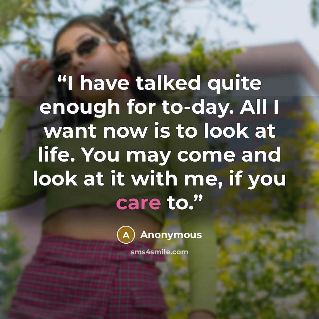“I have talked quite enough for to-day. All I want now is to look at life. You may come and look at it with me, if you care to.” quote by Anonymous