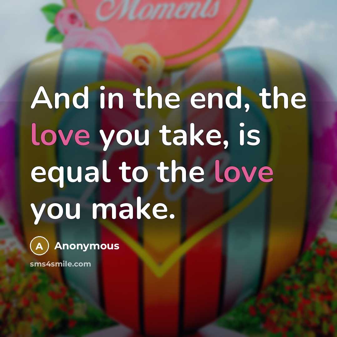 “And in the end, the love you take, is equal…” quote by Anonymous
