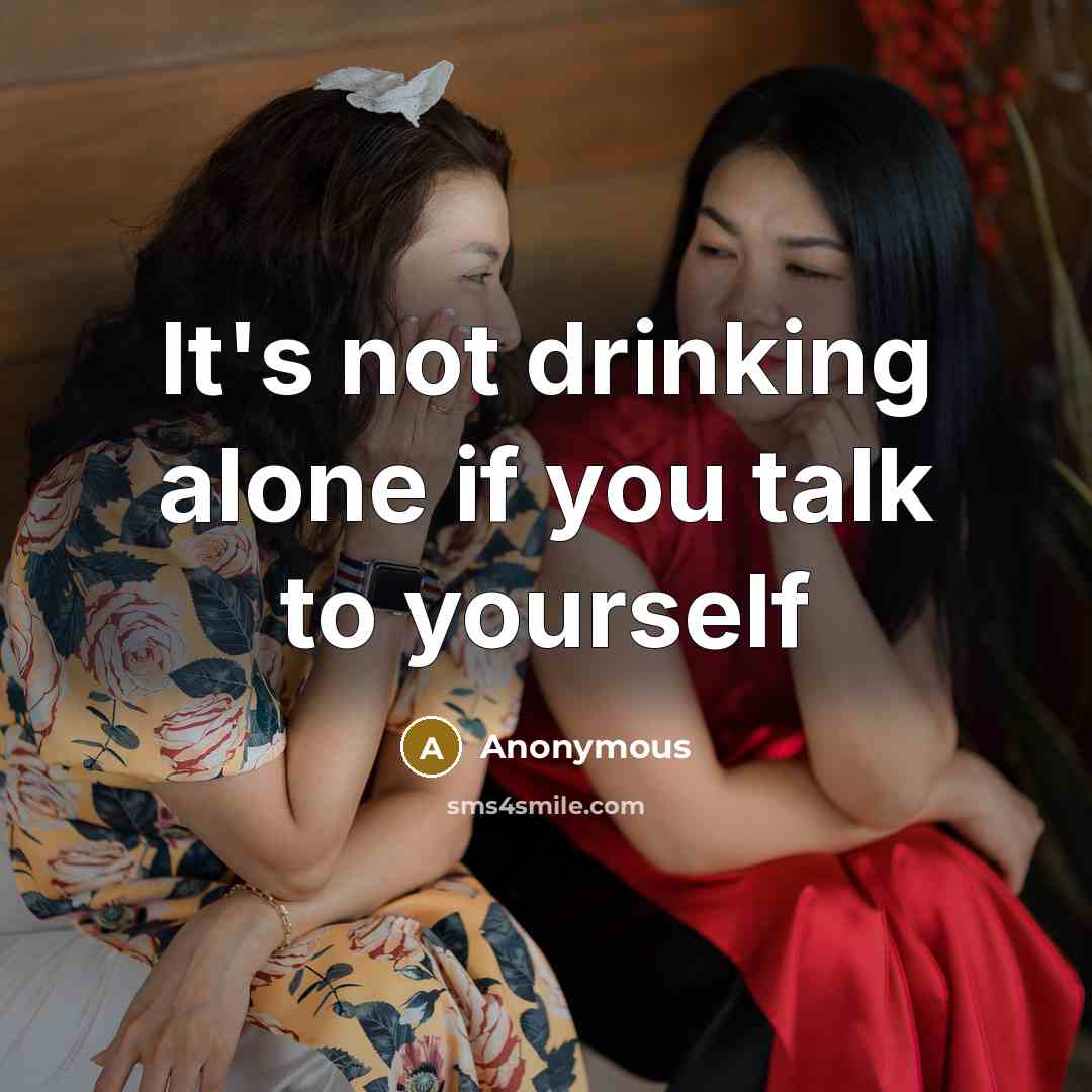 “It's not drinking alone if you talk to yourself” quote by Anonymous