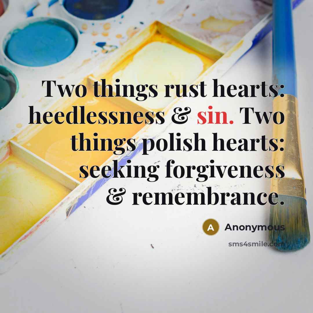 “Two things rust hearts: heedlessness & sin. Two things polish hearts: seeking forgiveness & remembrance.” quote by Anonymous