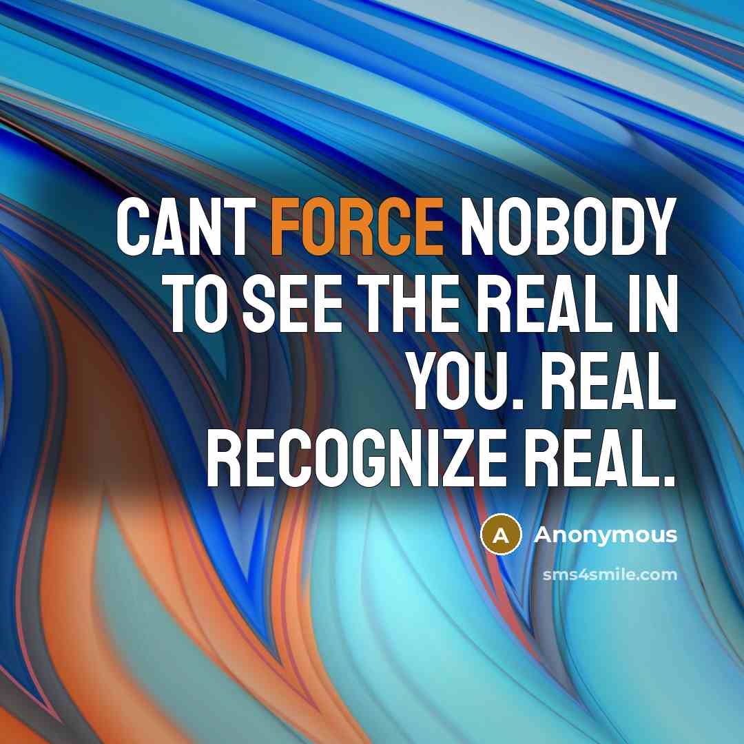 “Cant force nobody to see the real in you. Real recognize real.” quote by Anonymous