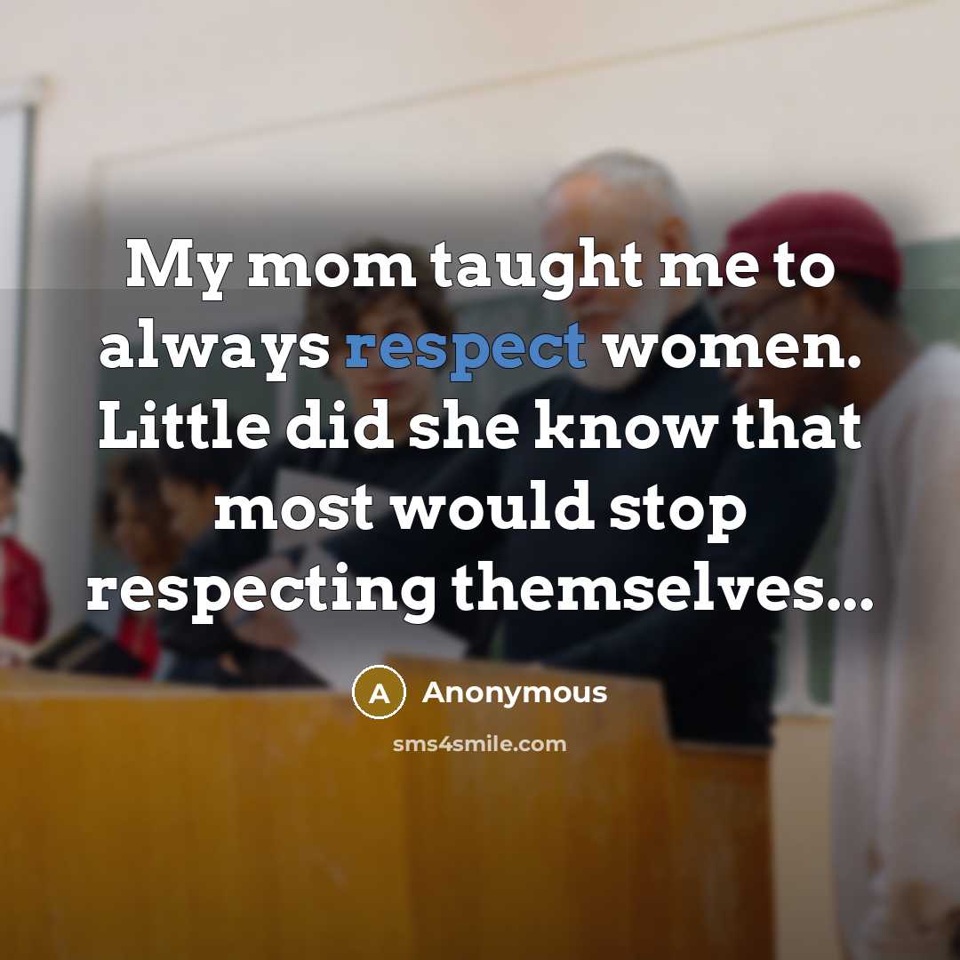 “My mom taught me to always respect women. Little did…” quote by Anonymous
