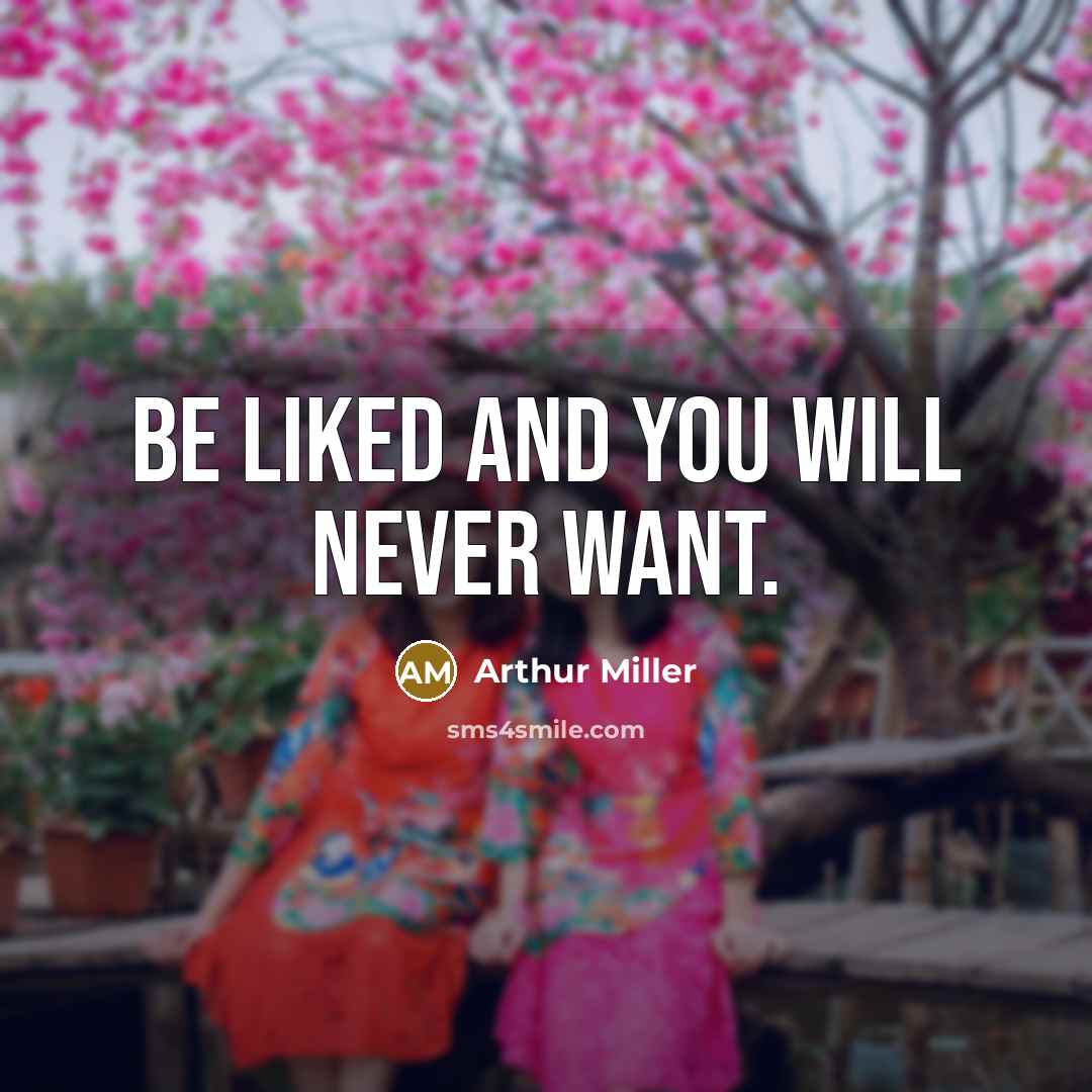 “Be liked and you will never want.…” quote by Arthur Miller
