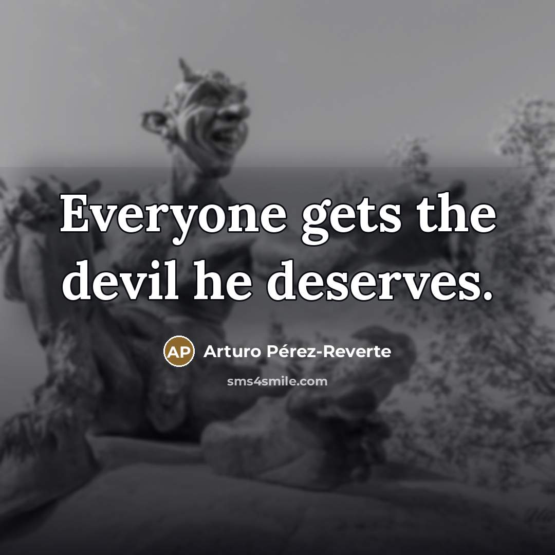 “Everyone gets the devil he deserves.…” quote by Arturo Pérez-Reverte