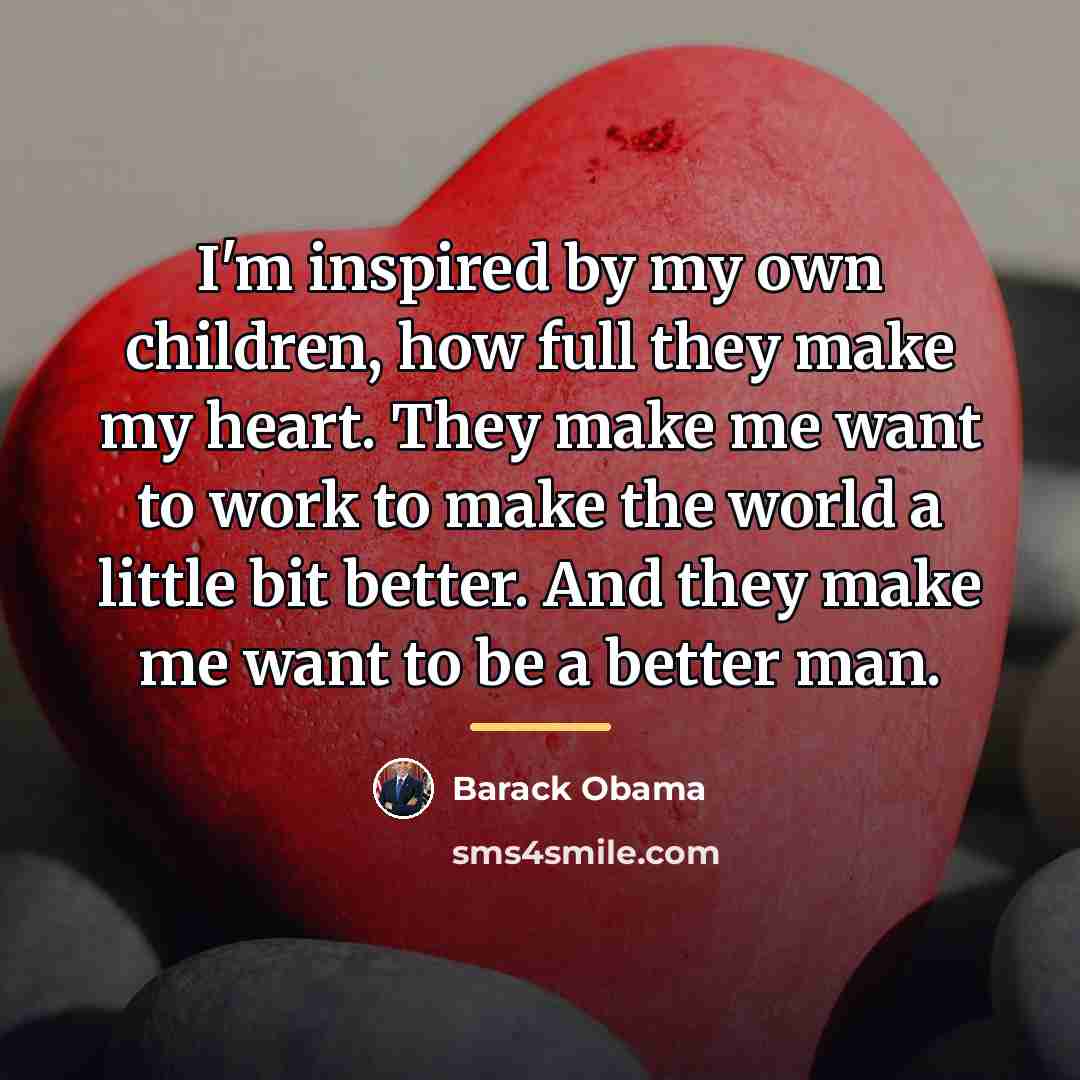 “I'm inspired by my own children, how full they make…” quote by Barack Obama