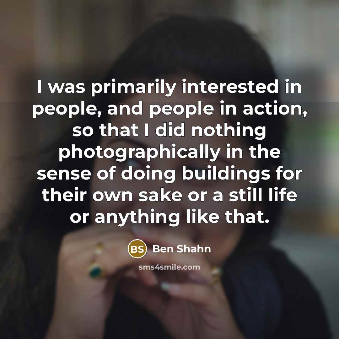 “I was primarily interested in people, and people in action,…” quote by Ben Shahn