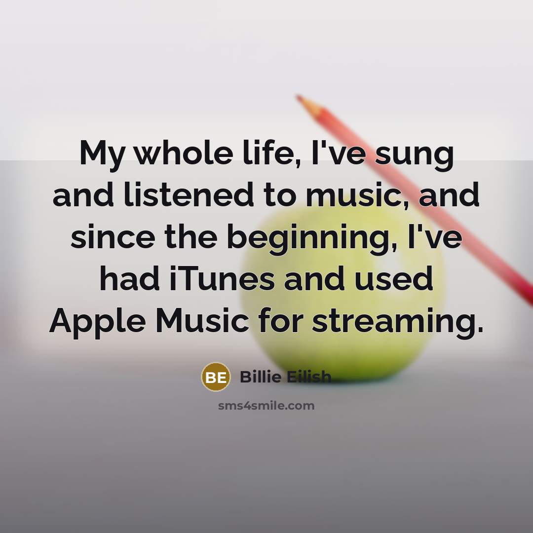 “My whole life, I've sung and listened to music, and…” quote by Billie Eilish