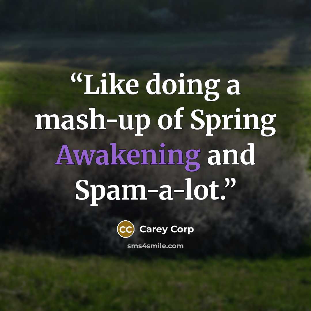 “Like doing a mash-up of Spring Awakening and Spam-a-lot.” quote by Carey Corp
