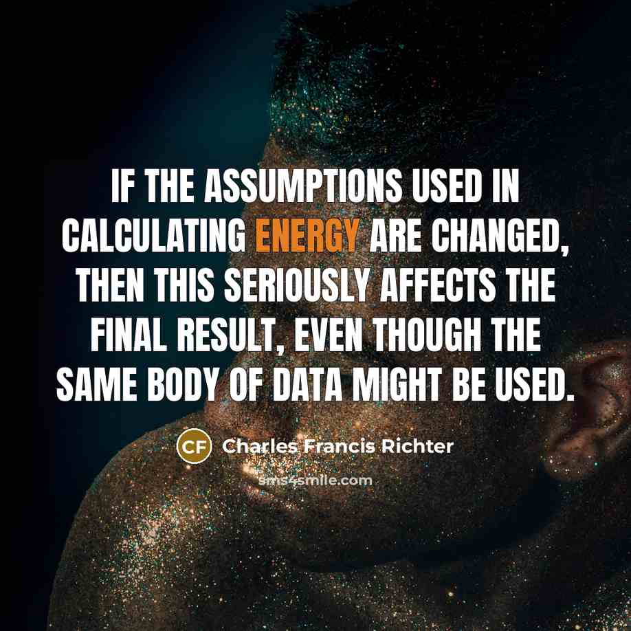 “If the assumptions used in calculating energy are changed, then…” quote by Charles Francis Richter