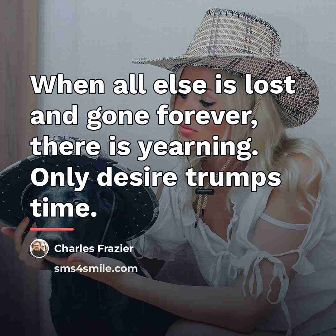 “When all else is lost and gone forever, there is…” quote by Charles Frazier