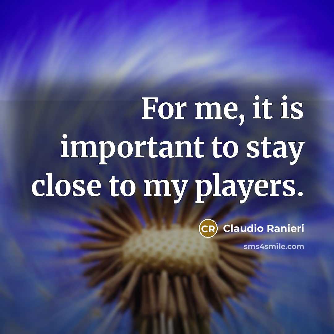 “For me, it is important to stay close to my…” quote by Claudio Ranieri