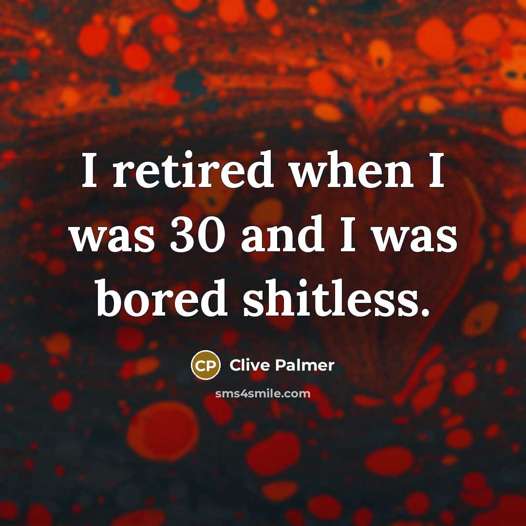 “I retired when I was 30 and I was bored…” quote by Clive Palmer