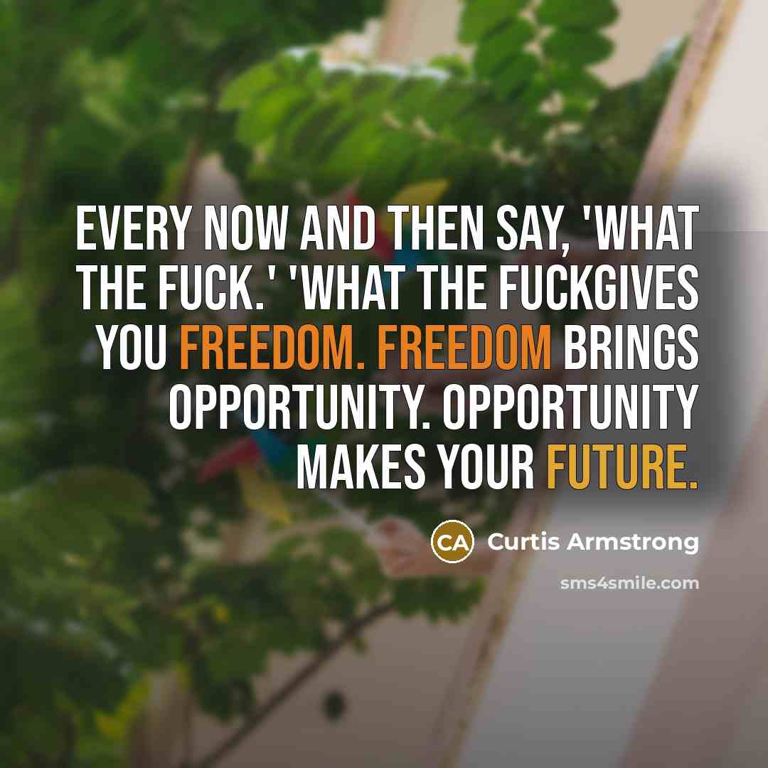 “Every now and then say, 'What the fuck.' 'What the…” quote by Curtis Armstrong
