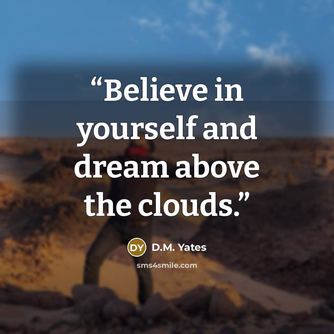 “Believe in yourself and dream above the clouds.” quote by D.M. Yates