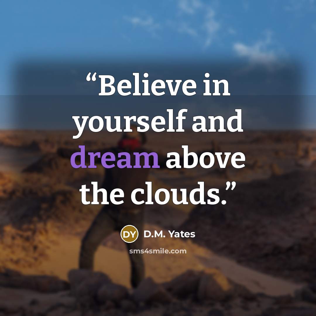 “Believe in yourself and dream above the clouds.” quote by D.M. Yates