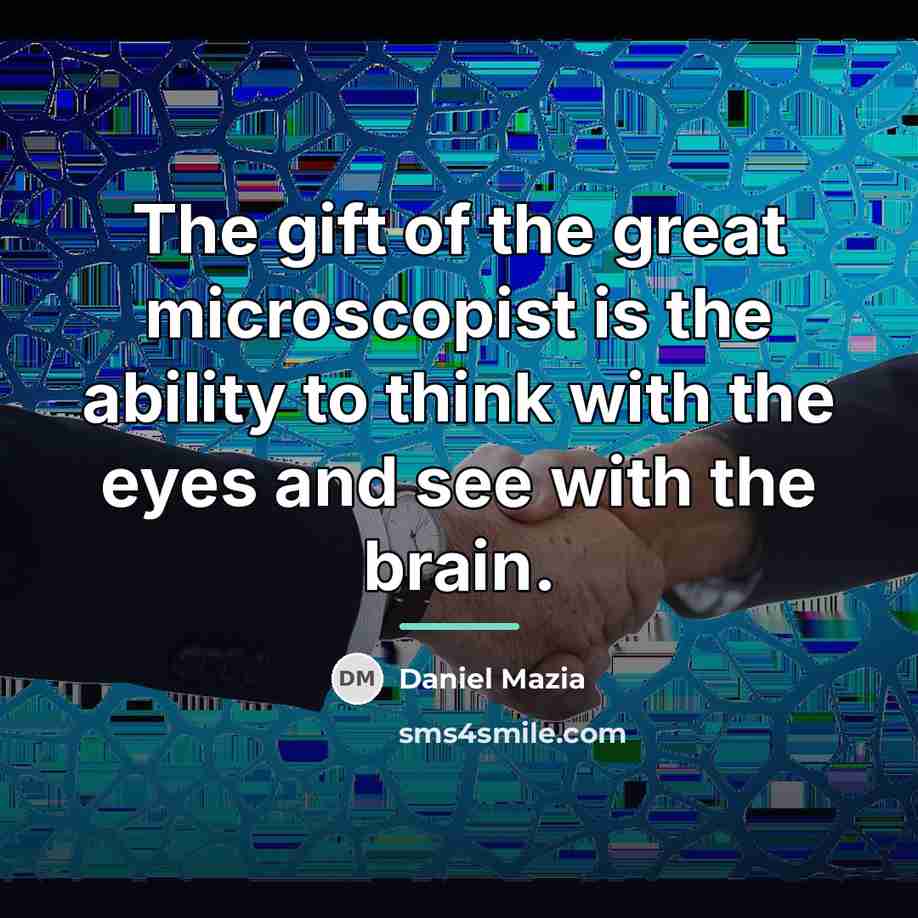 “The gift of the great microscopist is the ability to…” quote by Daniel Mazia