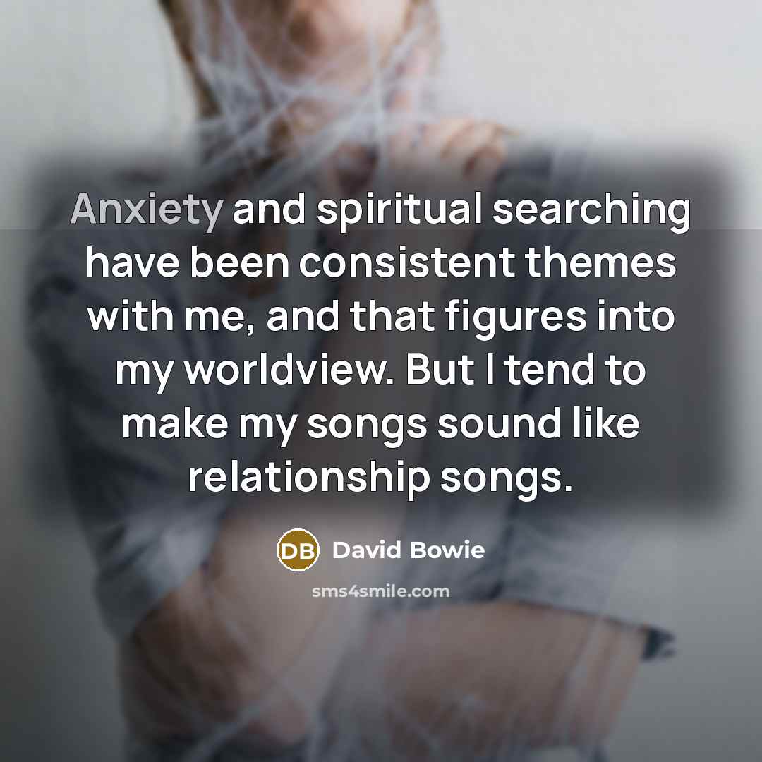 “Anxiety and spiritual searching have been consistent themes with me,…” quote by David Bowie