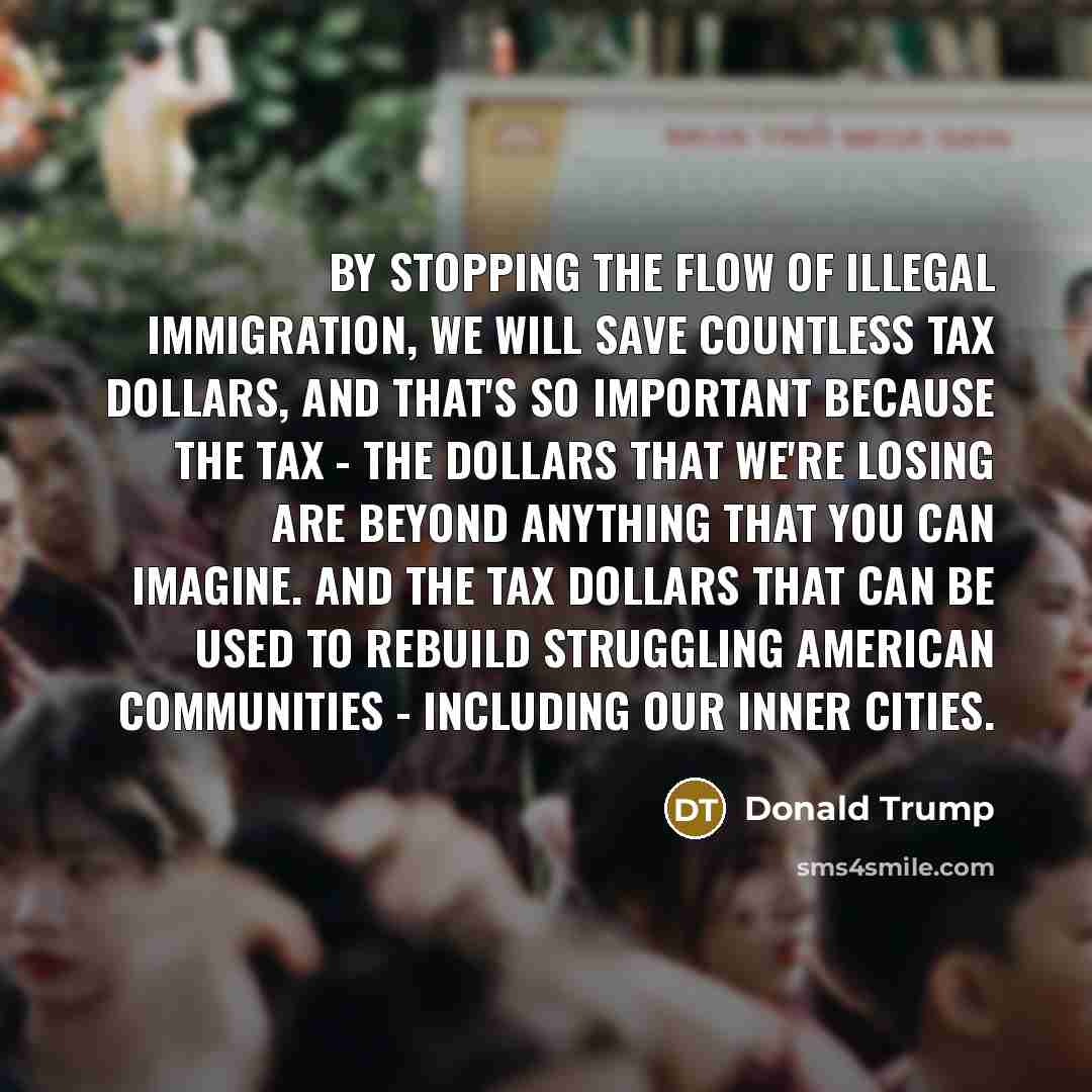 “By stopping the flow of illegal immigration, we will save…” quote by Donald Trump