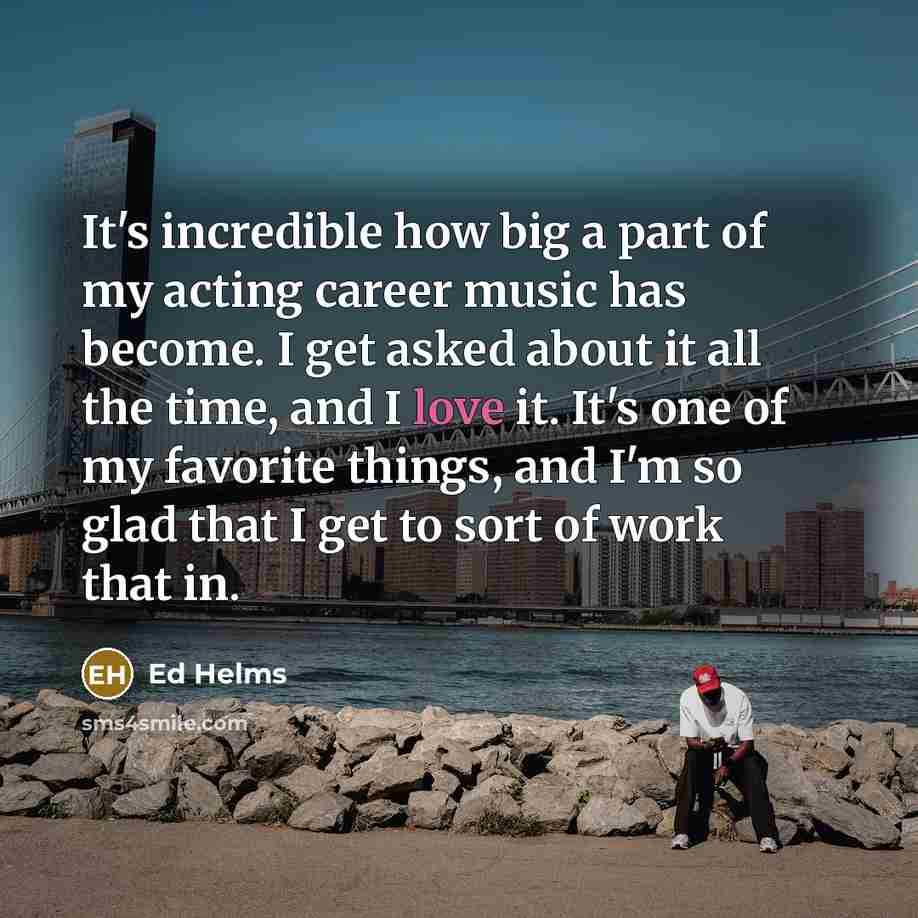 “It's incredible how big a part of my acting career…” quote by Ed Helms