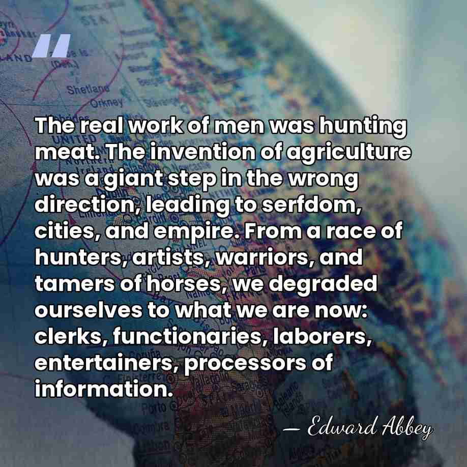 The real work of men was hunting meat. The invention of agriculture&hellip; - Edward Abbey
