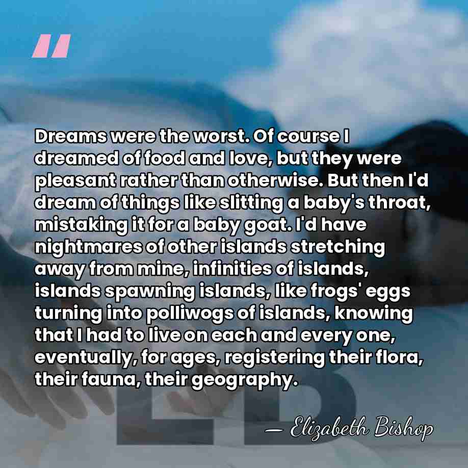 Dreams were the worst. Of course I dreamed of food and love,&hellip; - Elizabeth Bishop