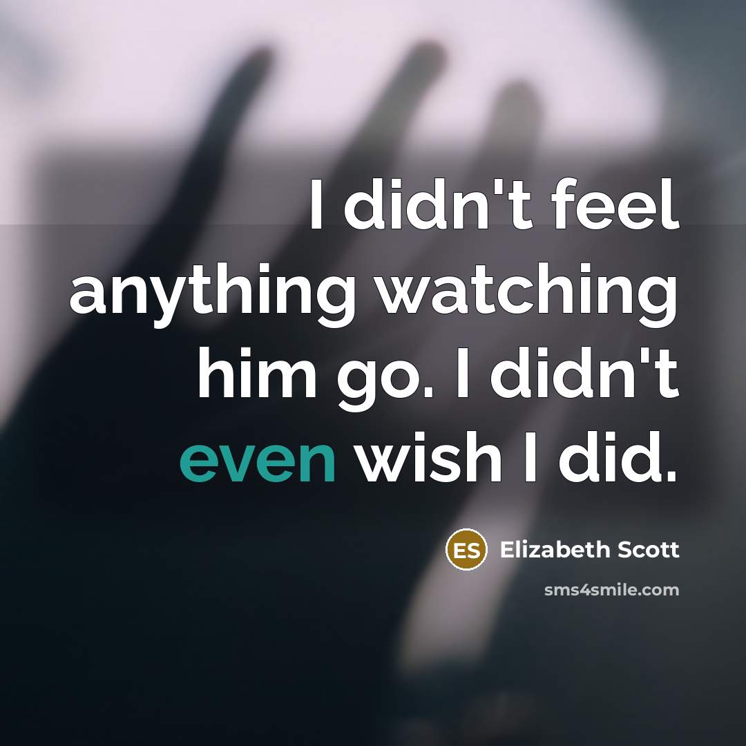 “I didn't feel anything watching him go. I didn't even…” quote by Elizabeth Scott