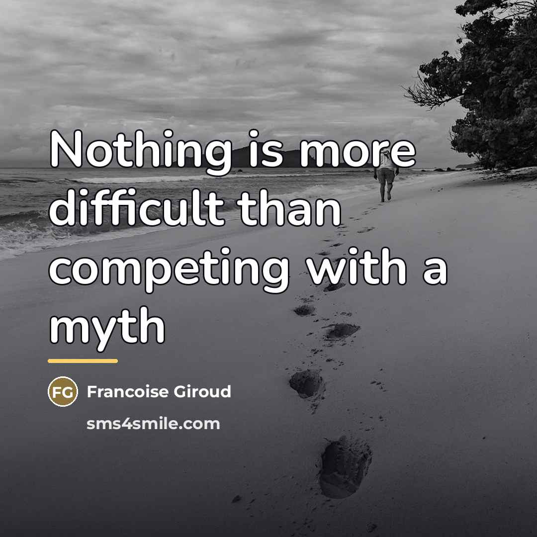 “Nothing is more difficult than competing with a myth…” quote by Francoise Giroud