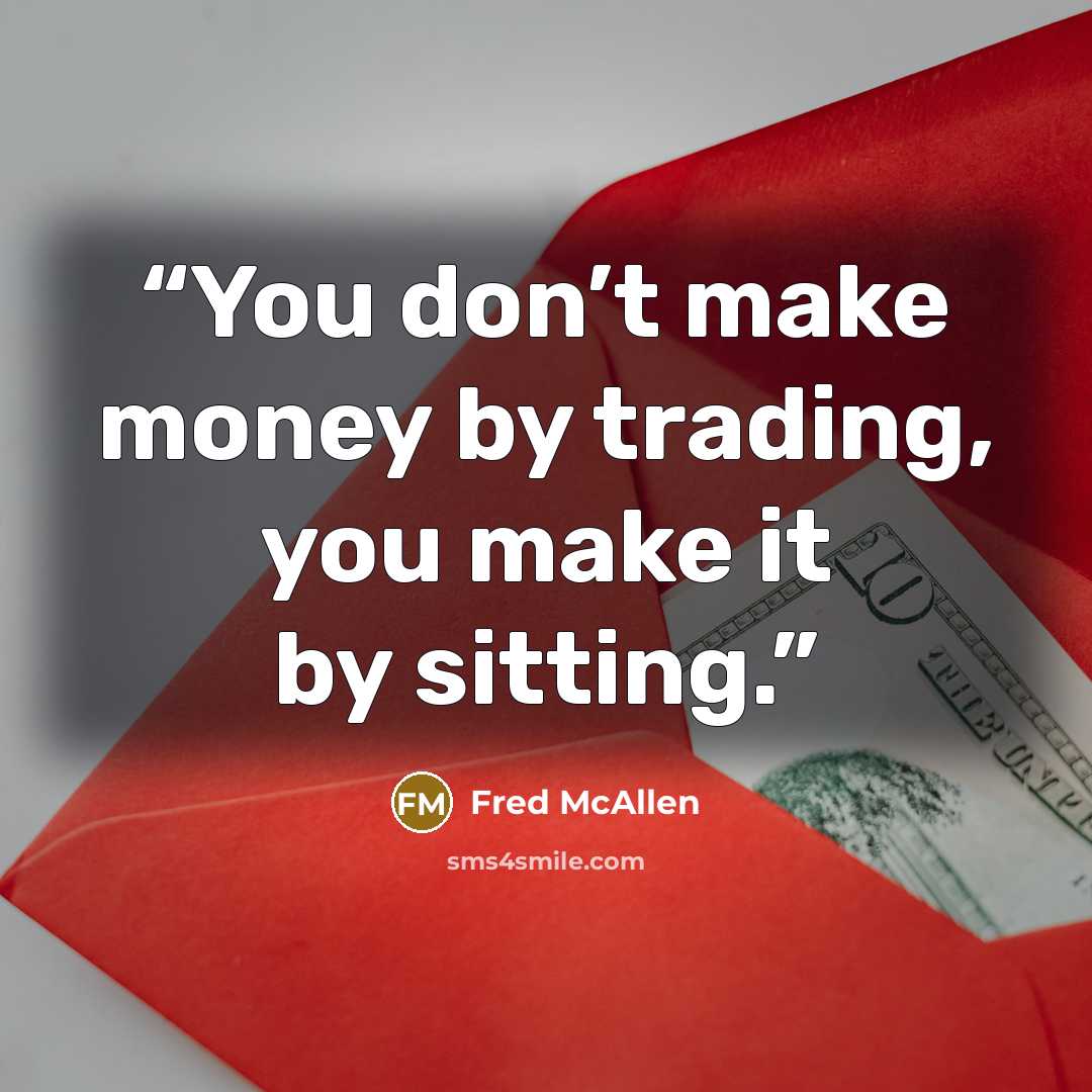 “You don’t make money by trading, you make it by sitting.” quote by Fred McAllen