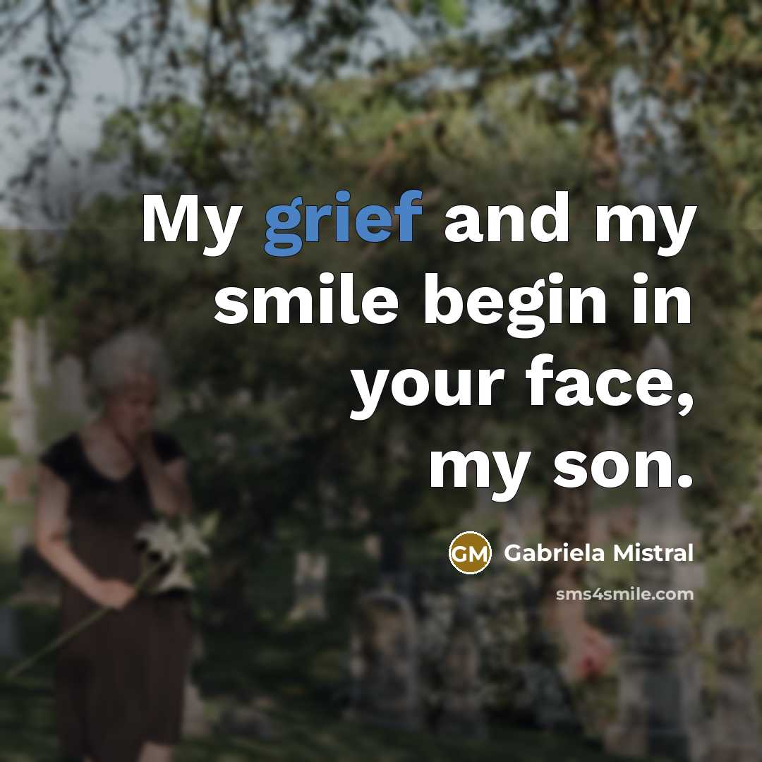 “My grief and my smile begin in your face, my…” quote by Gabriela Mistral