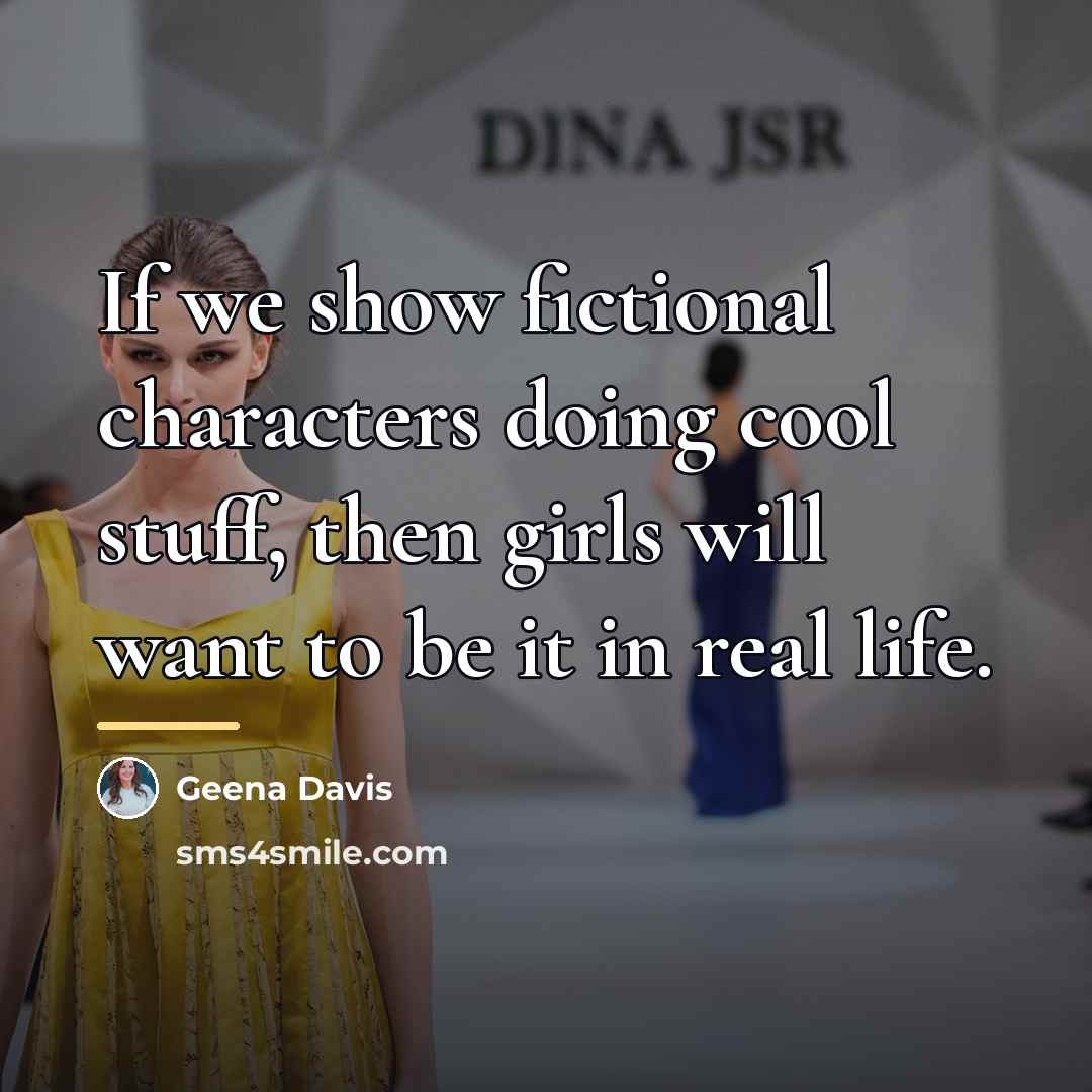 “If we show fictional characters doing cool stuff, then girls…” quote by Geena Davis