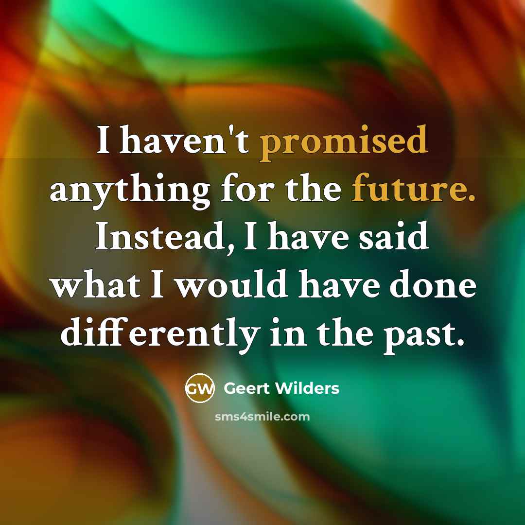 “I haven't promised anything for the future. Instead, I have…” quote by Geert Wilders