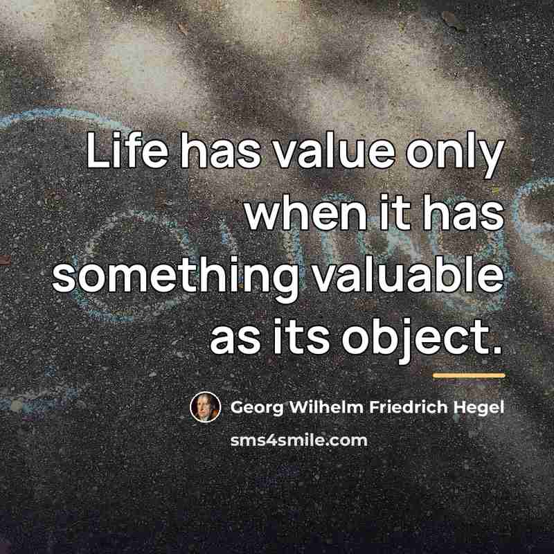 “Life has value only when it has something valuable as…” quote by Georg Wilhelm Friedrich Hegel