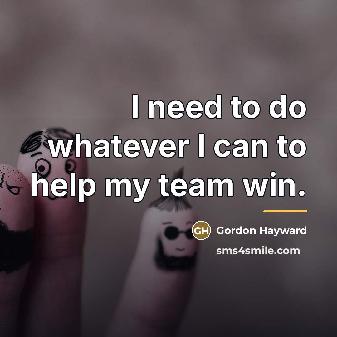 “I need to do whatever I can to help my…” quote by Gordon Hayward