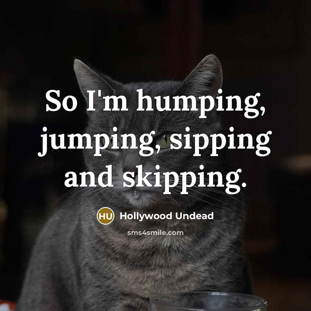“So I'm humping, jumping, sipping and skipping.…” quote by Hollywood Undead
