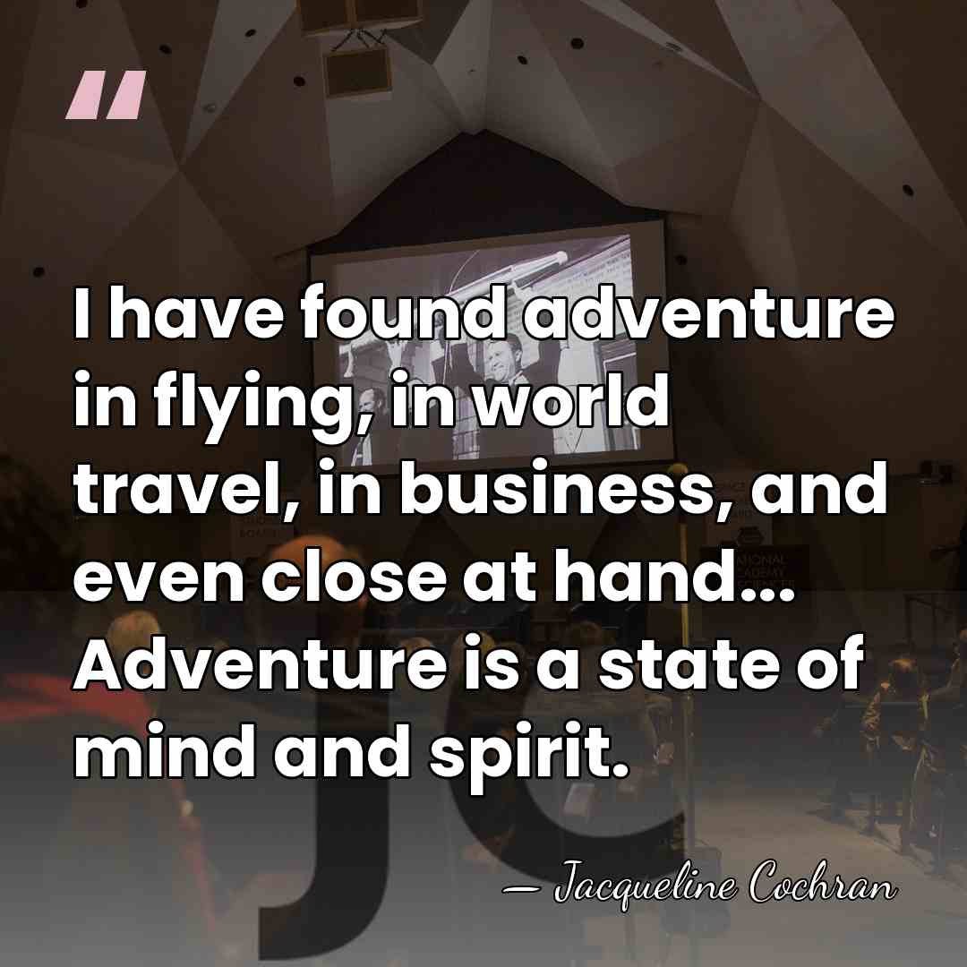 I have found adventure in flying, in world travel, in business, and&hellip; - Jacqueline Cochran