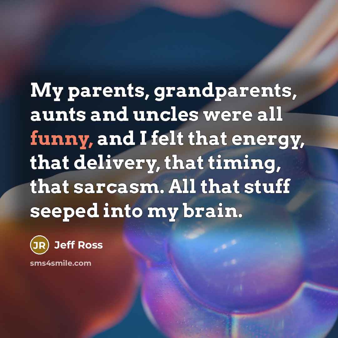 “My parents, grandparents, aunts and uncles were all funny, and…” quote by Jeff Ross