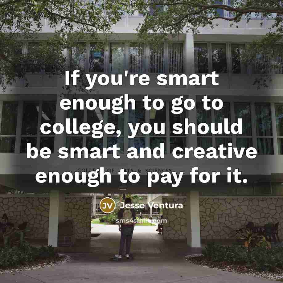 “If you're smart enough to go to college, you should…” quote by Jesse Ventura