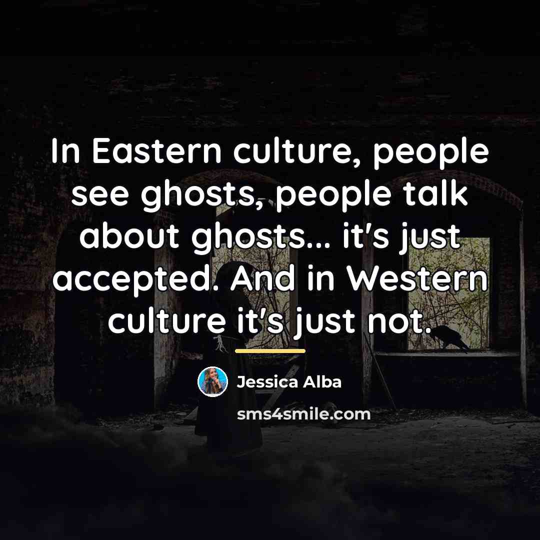 “In Eastern culture, people see ghosts, people talk about ghosts...…” quote by Jessica Alba