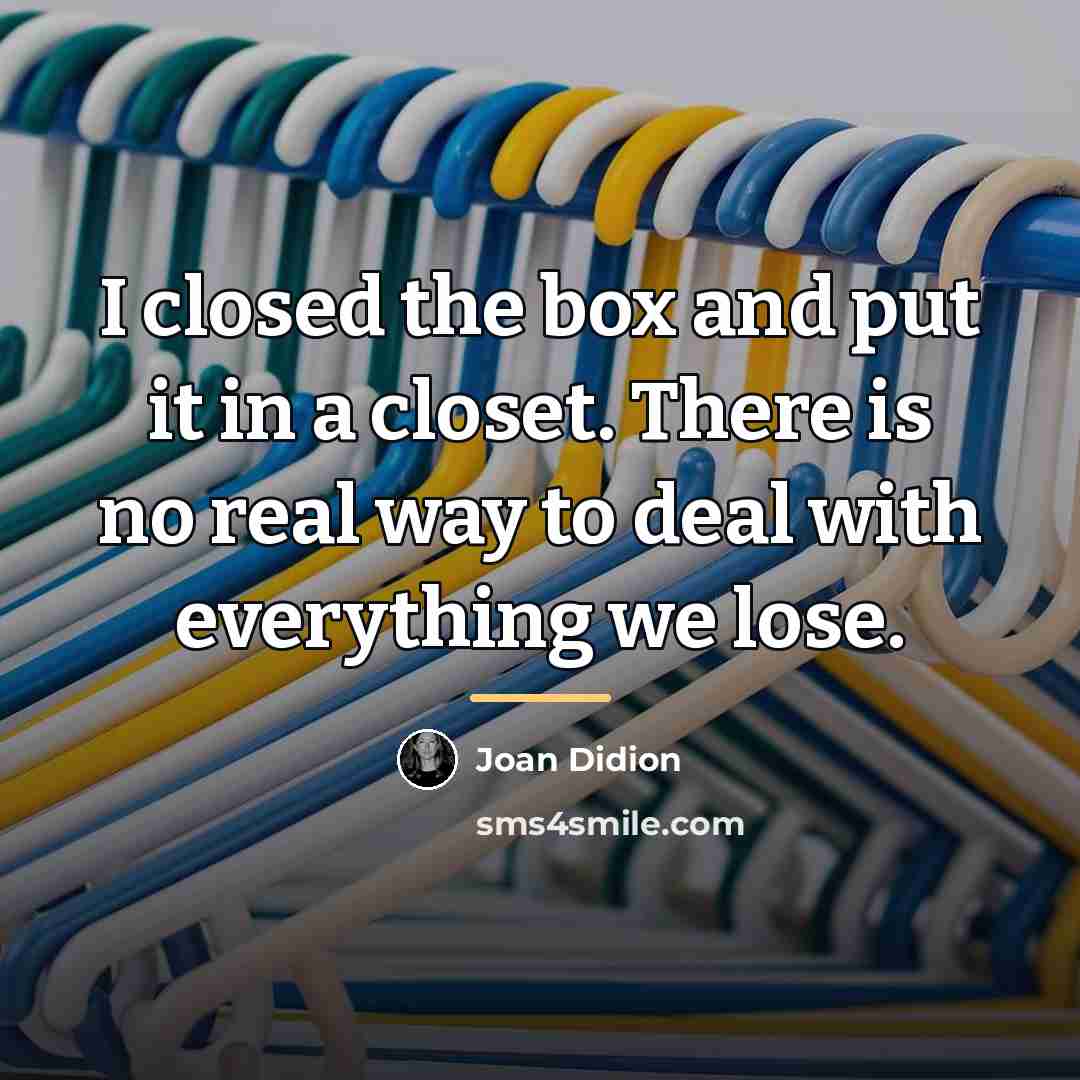“I closed the box and put it in a closet.…” quote by Joan Didion