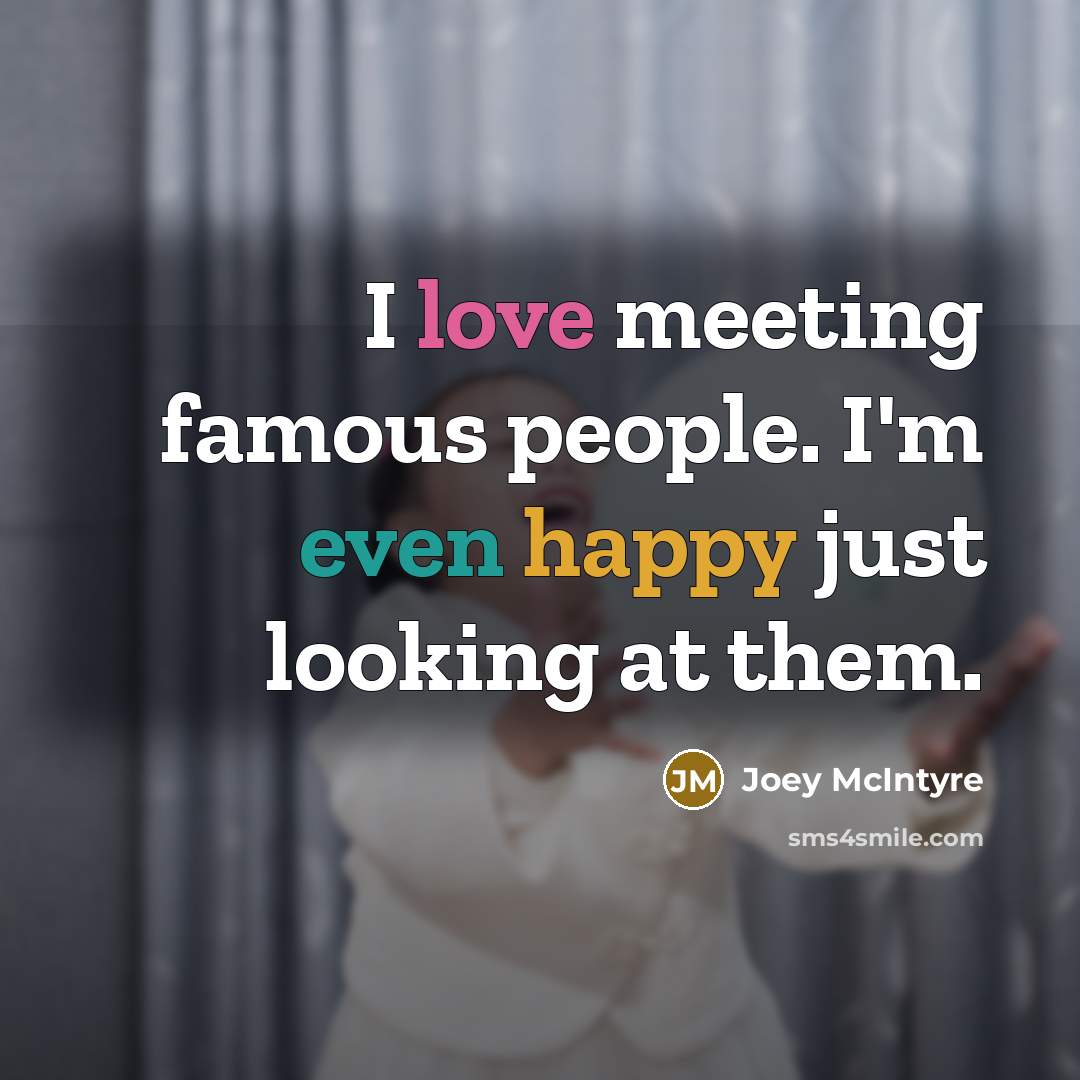 “I love meeting famous people. I'm even happy just looking…” quote by Joey McIntyre