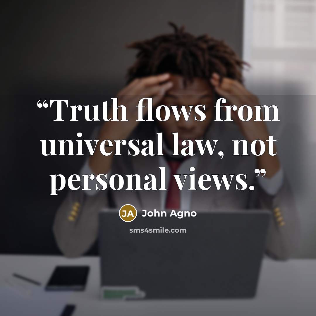 “Truth flows from universal law, not personal views.” quote by John Agno