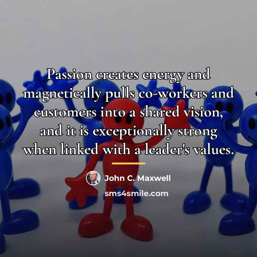 “Passion creates energy and magnetically pulls co-workers and customers into…” quote by John C. Maxwell