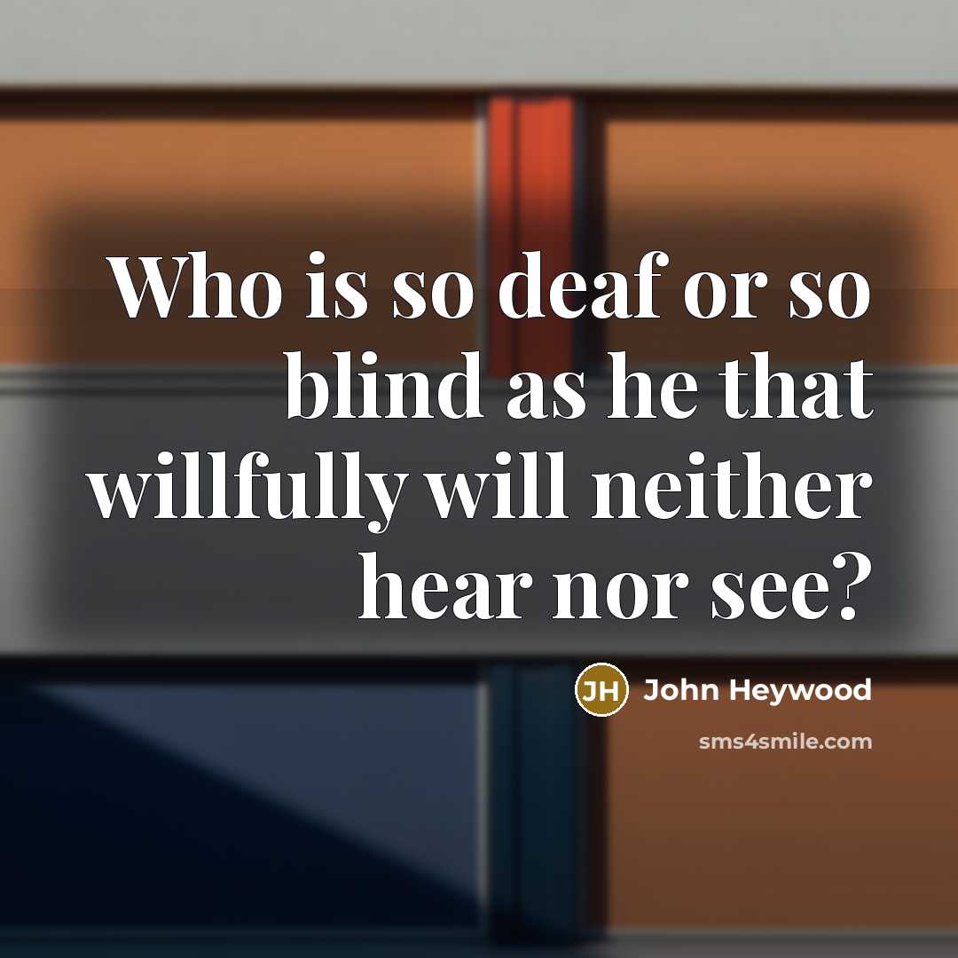 “Who is so deaf or so blind as he that…” quote by John Heywood