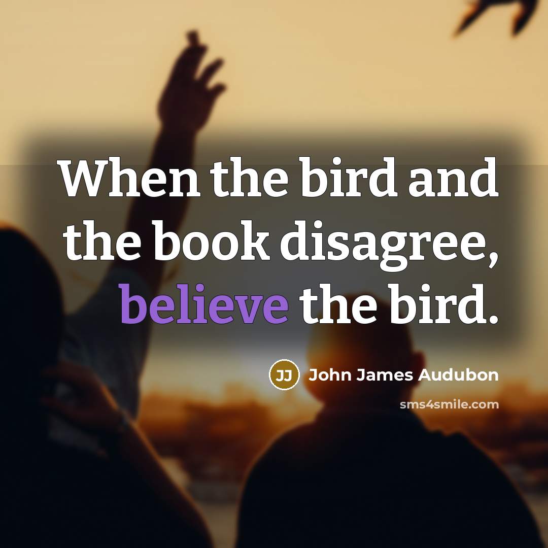 “When the bird and the book disagree, believe the bird.…” quote by John James Audubon