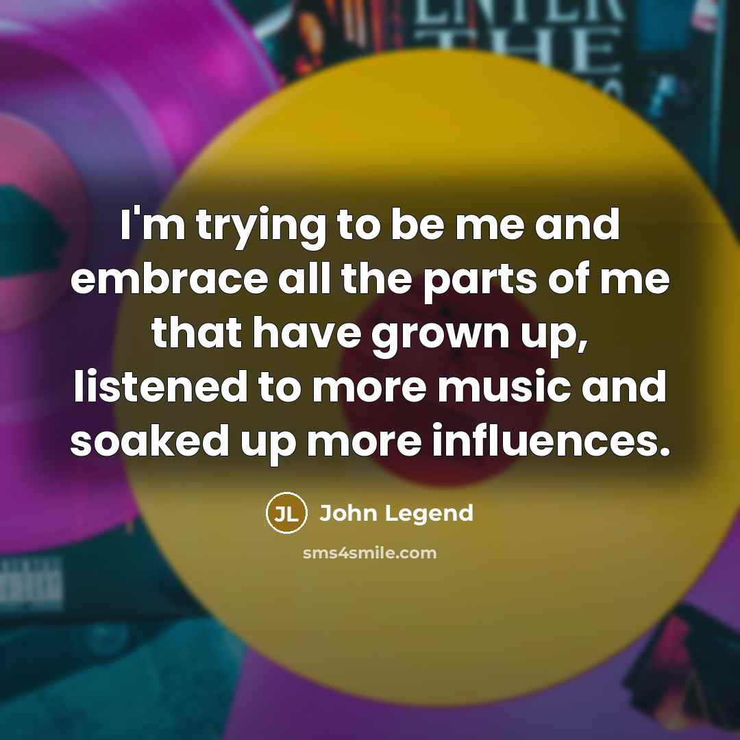 “I'm trying to be me and embrace all the parts…” quote by John Legend