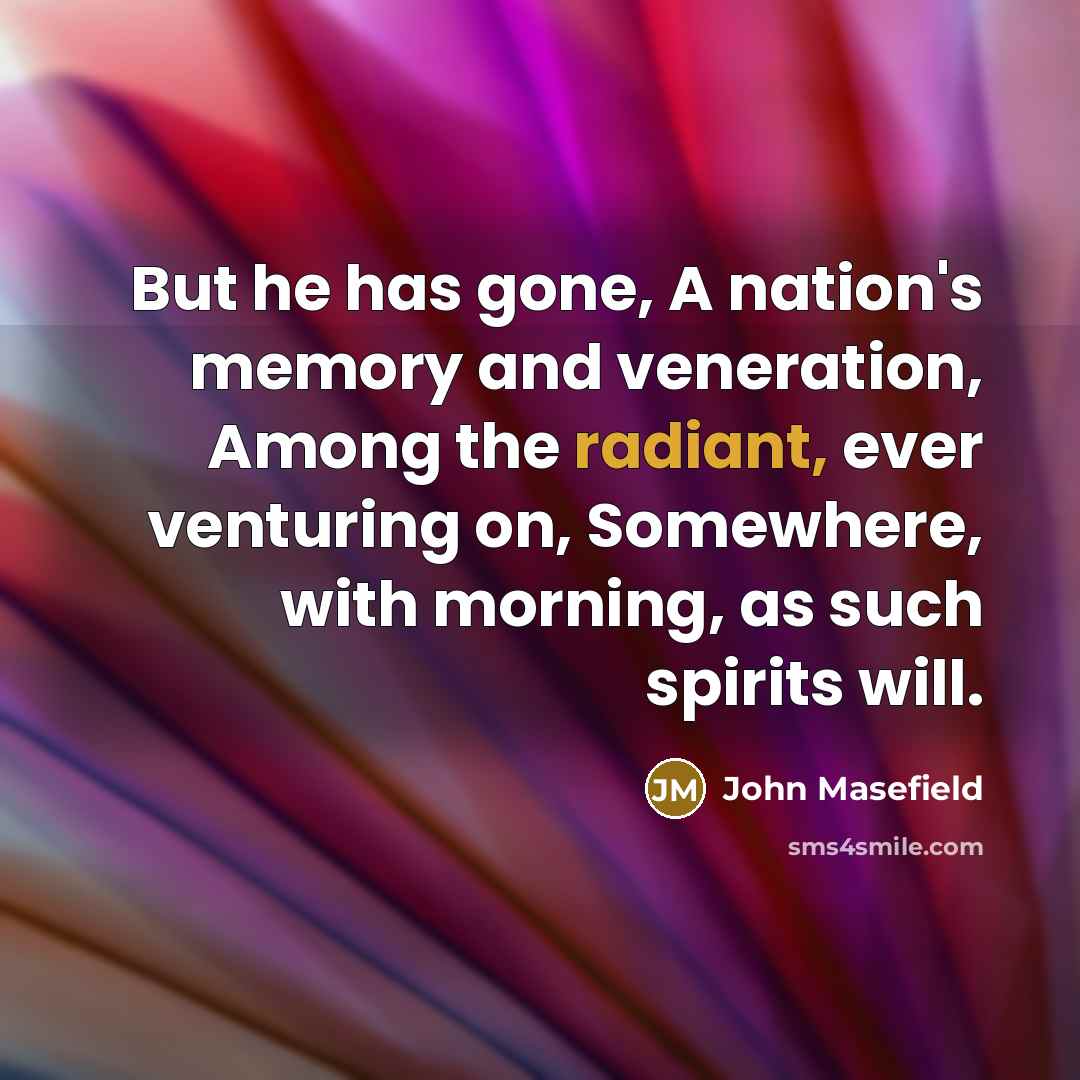 “But he has gone, A nation's memory and veneration, Among…” quote by John Masefield
