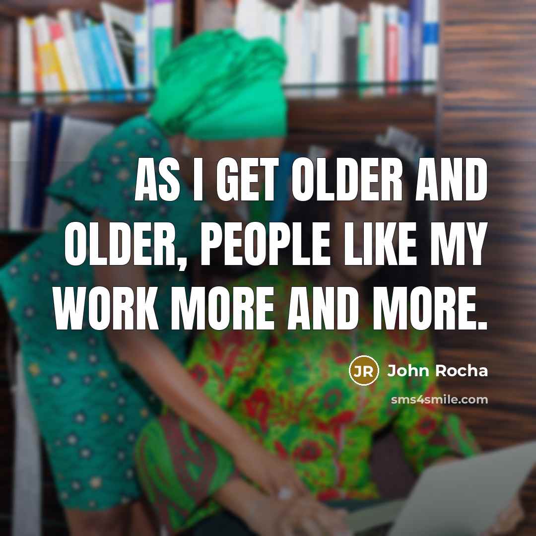 “As I get older and older, people like my work…” quote by John Rocha