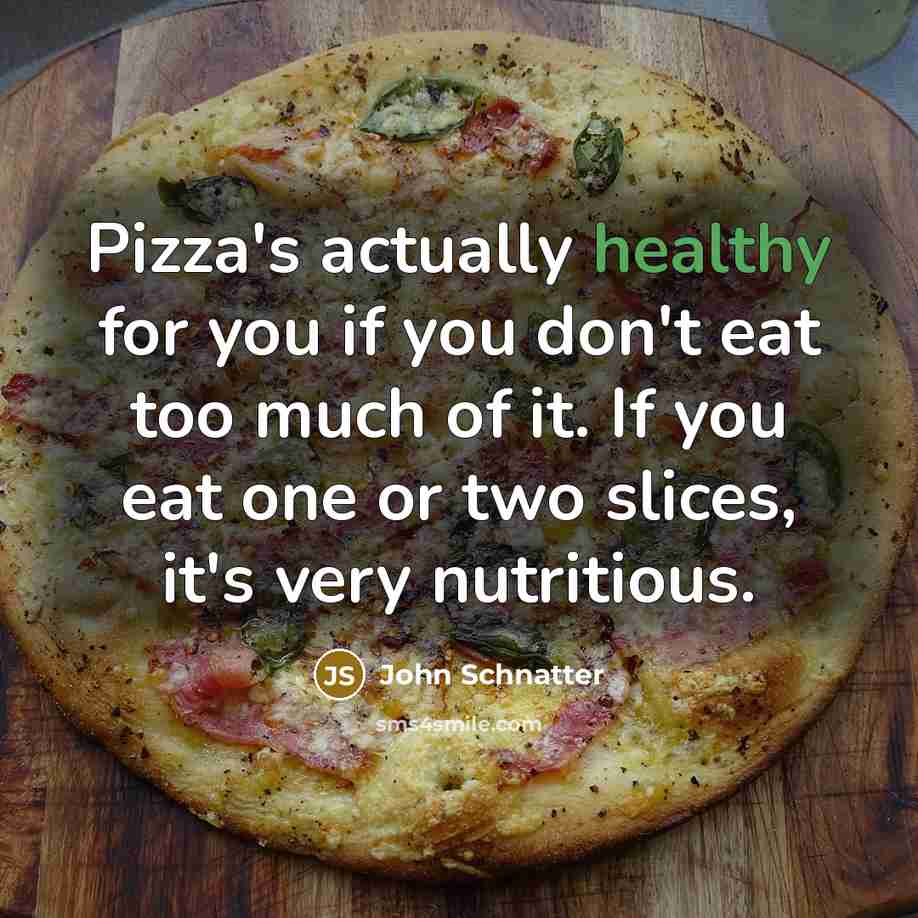“Pizza's actually healthy for you if you don't eat too…” quote by John Schnatter